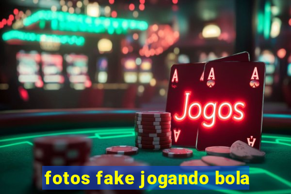 fotos fake jogando bola